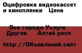 Оцифровка видеокассет и кинопленки › Цена ­ 150 - Все города Услуги » Другие   . Алтай респ.